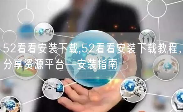 52看看安装下载,52看看安装下载教程,分享资源平台—安装指南