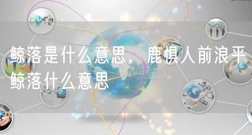 鲸落是什么意思,鹿惧人前浪平鲸落什么意思