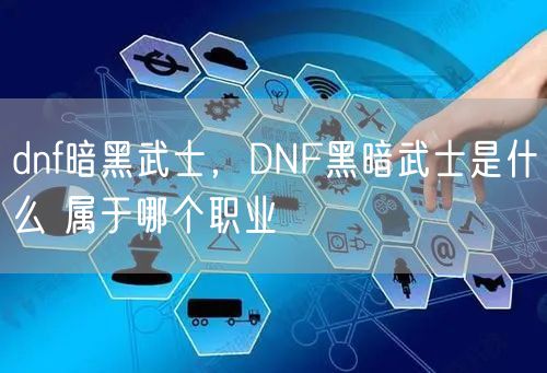 dnf暗黑武士,DNF黑暗武士是什么 属于哪个职业