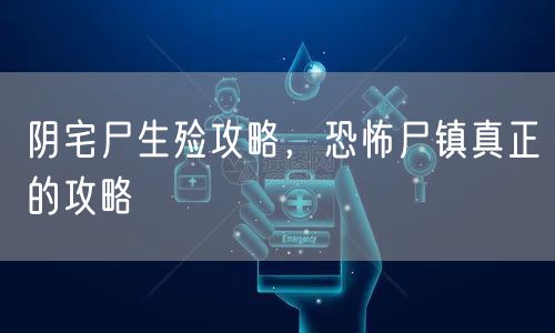 阴宅尸生殓攻略,恐怖尸镇真正的攻略