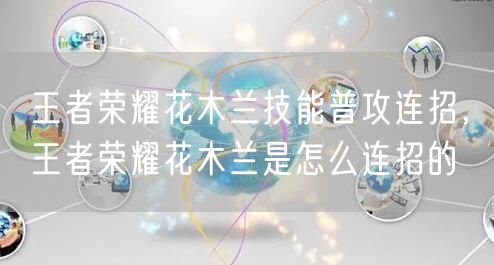 王者荣耀花木兰技能普攻连招,王者荣耀花木兰是怎么连招的