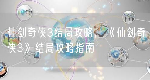 仙剑奇侠3结局攻略，《仙剑奇侠3》结局攻略指南
