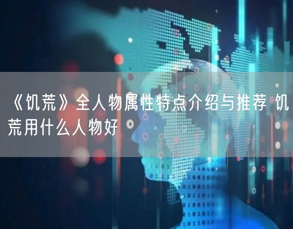 《饥荒》全人物属性特点介绍与推荐 饥荒用什么人物好