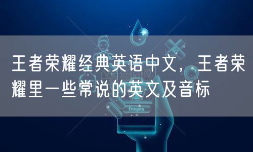 王者荣耀经典英语中文,王者荣耀里一些常说的英文及音标