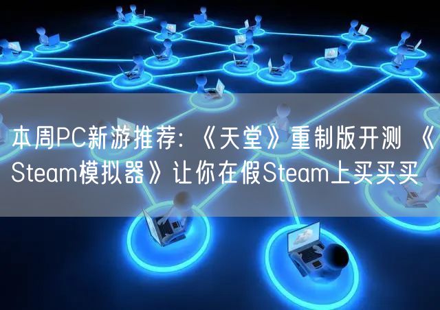 本周PC新游推荐: 《天堂》重制版开测 《Steam模拟器》让你在假Steam上买买买