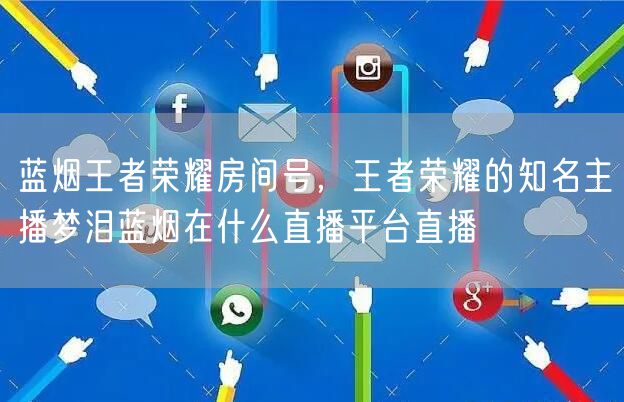 蓝烟王者荣耀房间号,王者荣耀的知名主播梦泪蓝烟在什么直播平台直播