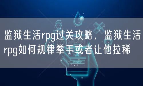 监狱生活rpg过关攻略，监狱生活rpg如何规律拳手或者让他拉稀