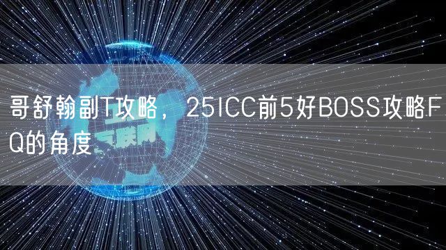 哥舒翰副T攻略,25ICC前5好BOSS攻略FQ的角度