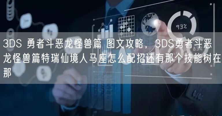 3DS 勇者斗恶龙怪兽篇 图文攻略，3DS勇者斗恶龙怪兽篇特瑞仙境人马座怎么配招还有那个技能树在那