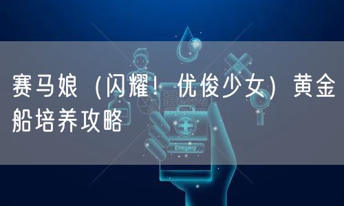 赛马娘（闪耀！优俊少女）黄金船培养攻略