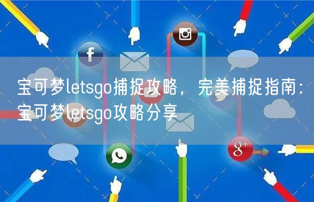 宝可梦letsgo捕捉攻略，完美捕捉指南：宝可梦letsgo攻略分享