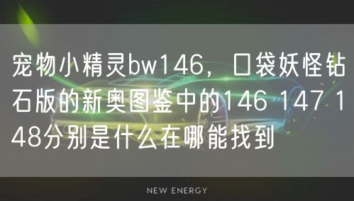 宠物小精灵bw146,口袋妖怪钻石版的新奥图鉴中的146 147 148分别是什么在哪能找到