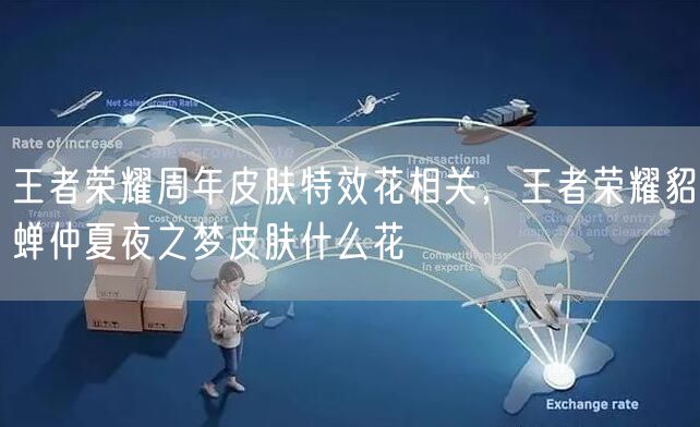 王者荣耀周年皮肤特效花相关，王者荣耀貂蝉仲夏夜之梦皮肤什么花