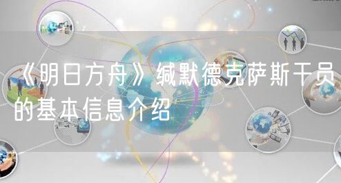 《明日方舟》缄默德克萨斯干员的基本信息介绍