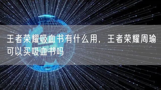 王者荣耀吸血书有什么用,王者荣耀周瑜可以买吸血书吗