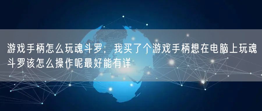 游戏手柄怎么玩魂斗罗，我买了个游戏手柄想在电脑上玩魂斗罗该怎么操作呢最好能有详