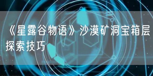《星露谷物语》沙漠矿洞宝箱层探索技巧