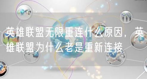 英雄联盟无限重连什么原因，英雄联盟为什么老是重新连接