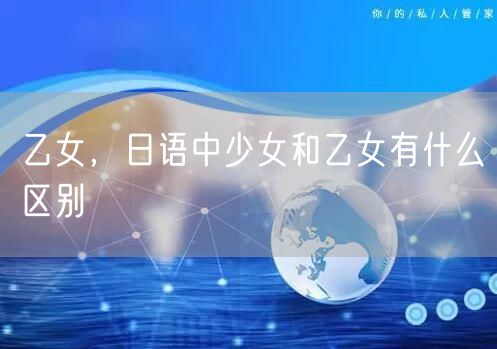 乙女，日语中少女和乙女有什么区别