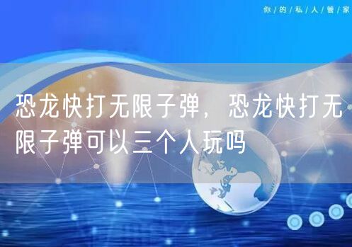 恐龙快打无限子弹，恐龙快打无限子弹可以三个人玩吗