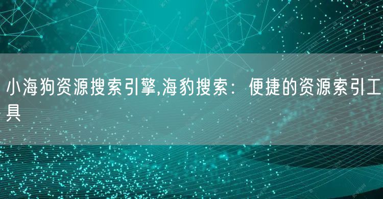 小海狗资源搜索引擎,海豹搜索：便捷的资源索引工具