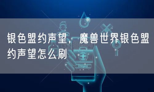 银色盟约声望,魔兽世界银色盟约声望怎么刷