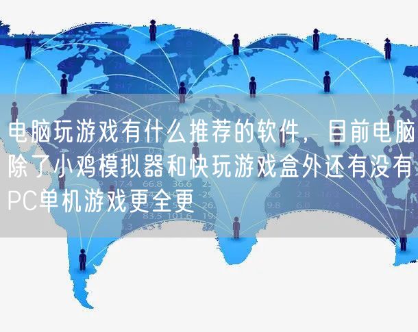 电脑玩游戏有什么推荐的软件，目前电脑除了小鸡模拟器和快玩游戏盒外还有没有PC单机游戏更全更