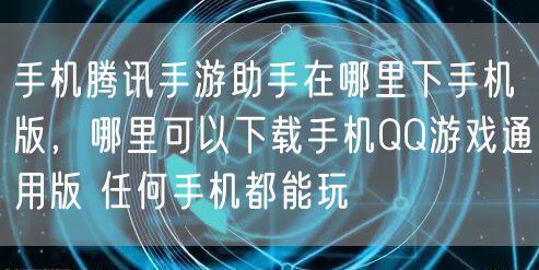 手机腾讯手游助手在哪里下手机版，哪里可以下载手机QQ游戏通用版 任何手机都能玩