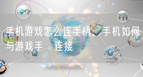 手机游戏怎么连手柄,手机如何与游戏手抦连接