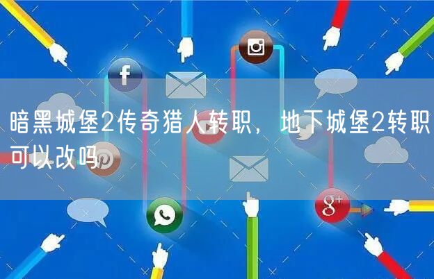 暗黑城堡2传奇猎人转职，地下城堡2转职可以改吗