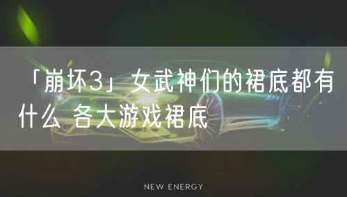 「崩坏3」女武神们的裙底都有什么 各大游戏裙底