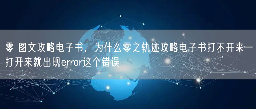 零 图文攻略电子书，为什么零之轨迹攻略电子书打不开来一打开来就出现error这个错误