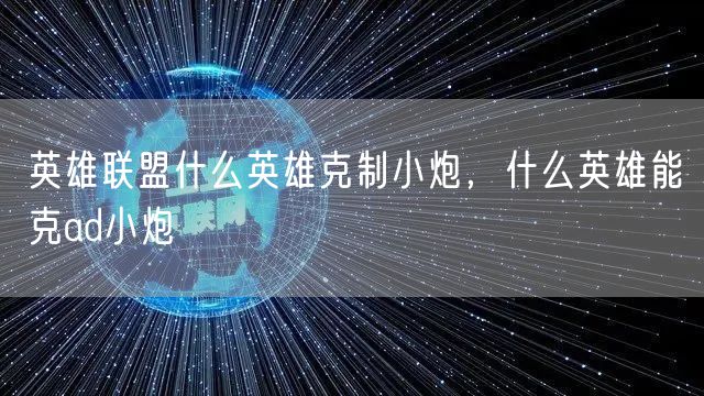 英雄联盟什么英雄克制小炮，什么英雄能克ad小炮
