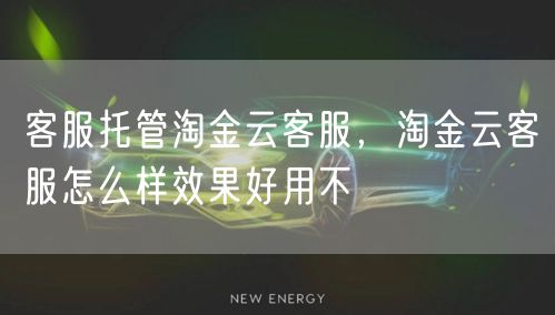 客服托管淘金云客服,淘金云客服怎么样效果好用不