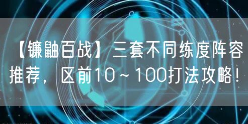 【镰鼬百战】三套不同练度阵容推荐,区前10~100打法攻略!