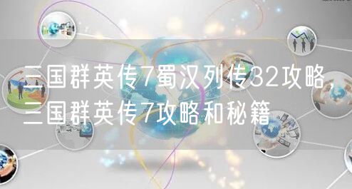三国群英传7蜀汉列传32攻略,三国群英传7攻略和秘籍
