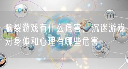 脑裂游戏有什么危害,沉迷游戏对身体和心理有哪些危害