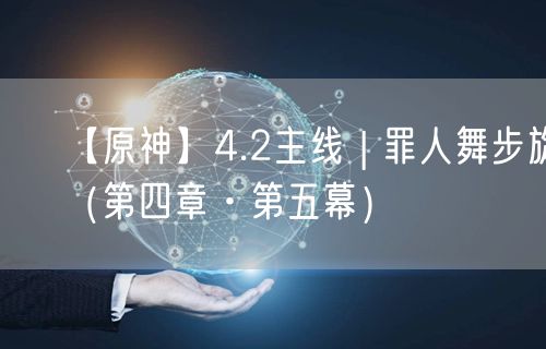 【原神】4.2主线 | 罪人舞步旋（第四章·第五幕）