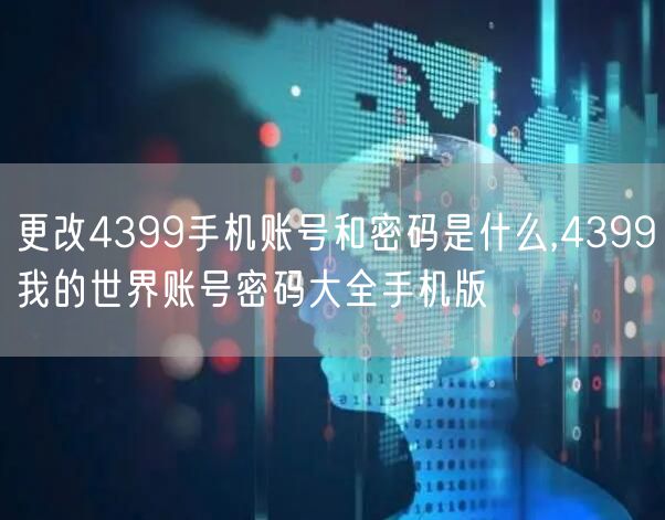 更改4399手机账号和密码是什么,4399我的世界账号密码大全手机版