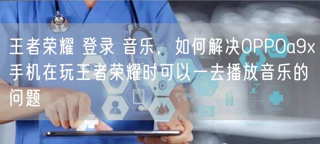 王者荣耀 登录 音乐，如何解决OPPOa9x手机在玩王者荣耀时可以一去播放音乐的问题