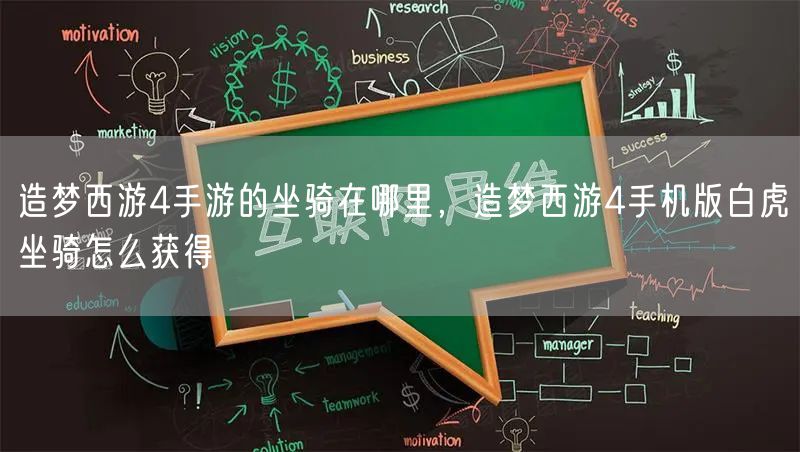 造梦西游4手游的坐骑在哪里,造梦西游4手机版白虎坐骑怎么获得