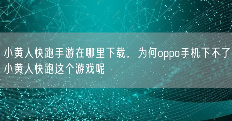 小黄人快跑手游在哪里下载,为何oppo手机下不了小黄人快跑这个游戏呢