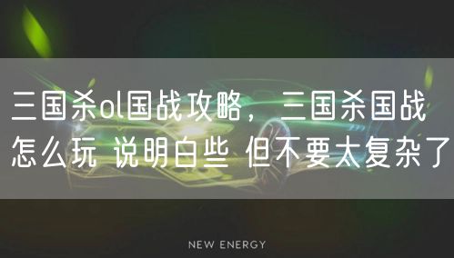 三国杀ol国战攻略,三国杀国战怎么玩 说明白些 但不要太复杂了