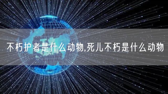 不朽护者是什么动物,死儿不朽是什么动物