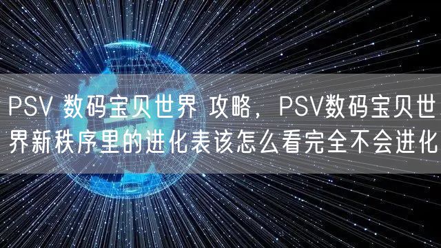 PSV 数码宝贝世界 攻略,PSV数码宝贝世界新秩序里的进化表该怎么看完全不会进化