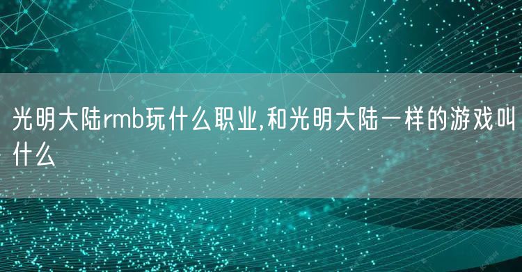 光明大陆rmb玩什么职业,和光明大陆一样的游戏叫什么