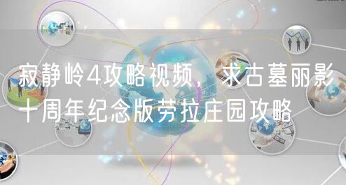 寂静岭4攻略视频，求古墓丽影十周年纪念版劳拉庄园攻略