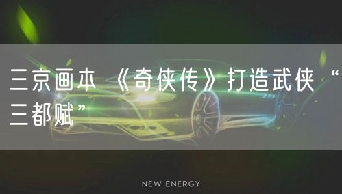 三京画本 《奇侠传》打造武侠“三都赋”