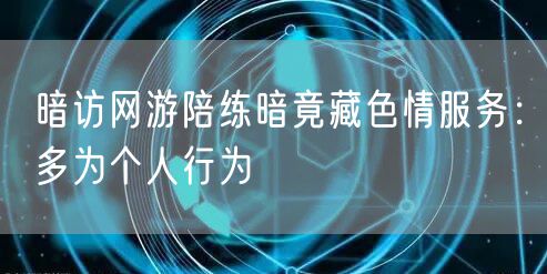 暗访网游陪练暗竟藏色情服务:多为个人行为