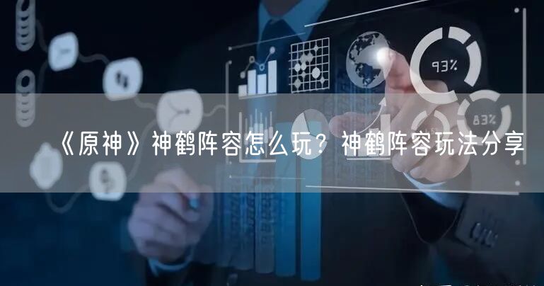 《原神》神鹤阵容怎么玩?神鹤阵容玩法分享